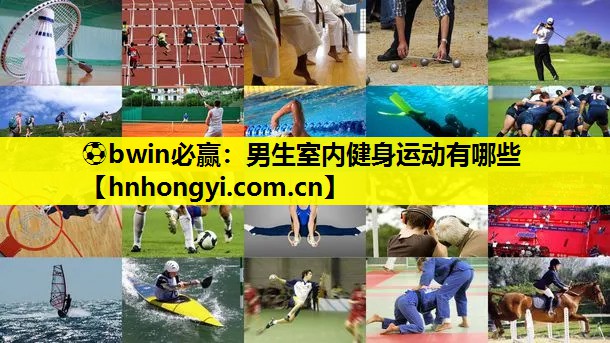 ⚽bwin必赢:男生室内健身运动有哪些