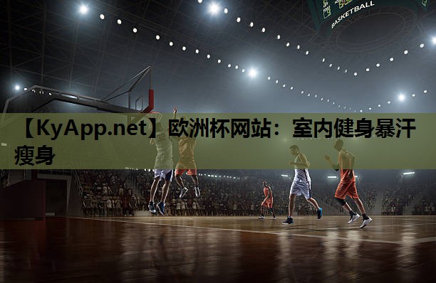 欧洲杯网站:室内健身暴汗瘦身
