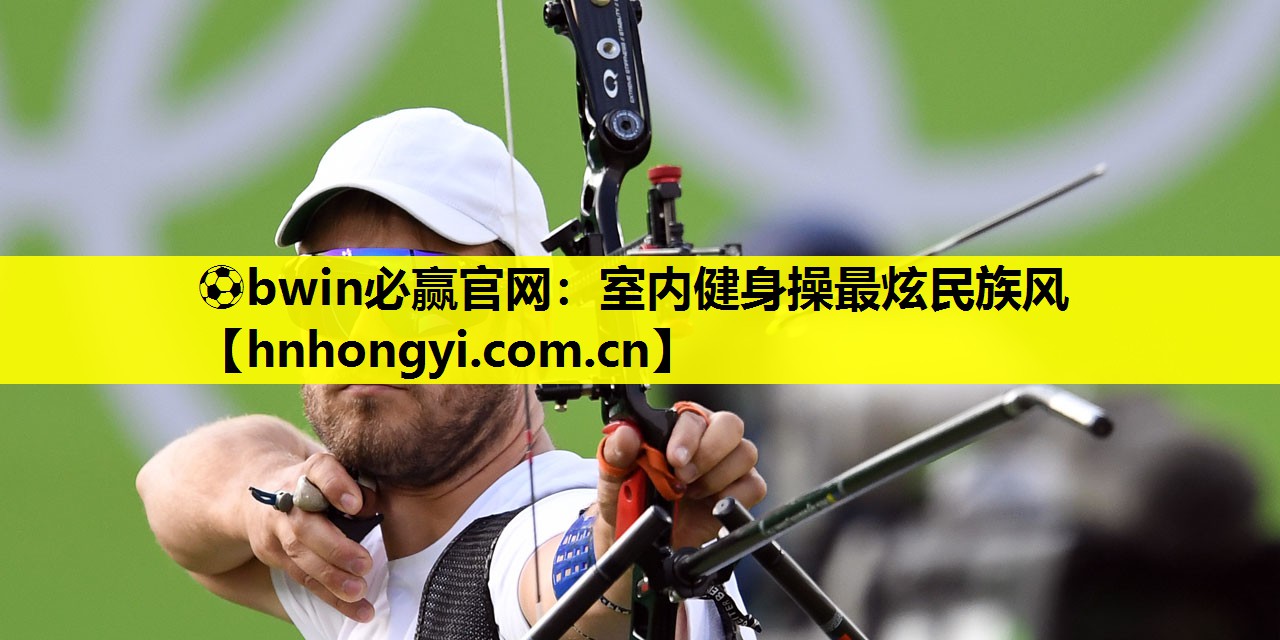 ⚽bwin必赢官网:室内健身操最炫民族风