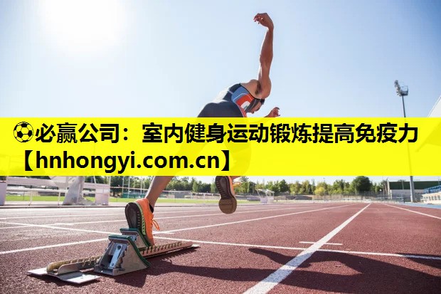 ⚽必赢公司:室内健身运动锻炼提高免疫力