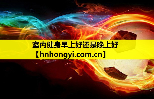 室内健身早上好还是晚上好