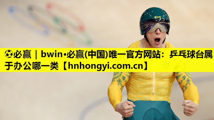 ⚽必赢|bwin·必赢(中国)唯一官方网站:乒乓球台属于办公哪一类