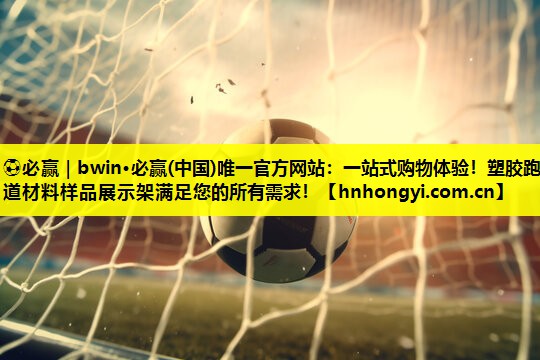 ⚽必赢|bwin·必赢(中国)唯一官方网站:一站式购物体验!塑胶跑道材料样品展示架满足您的所有需求!