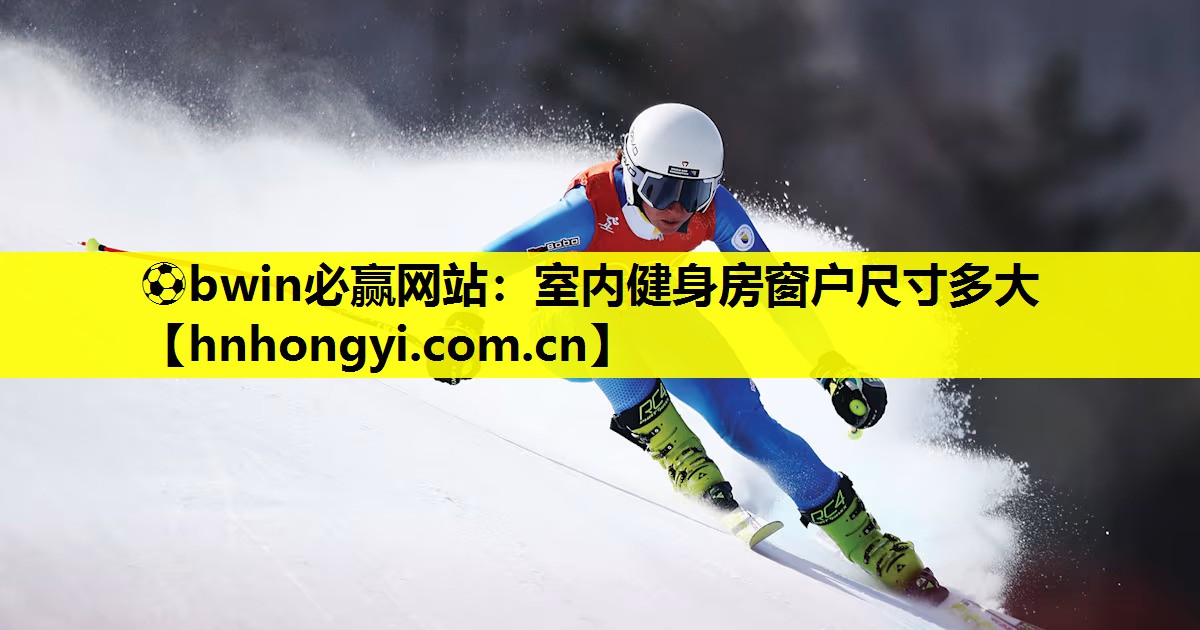 ⚽bwin必赢网站:室内健身房窗户尺寸多大
