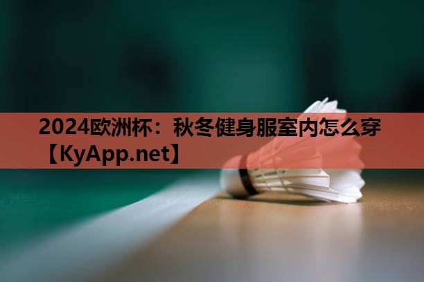 2024欧洲杯：秋冬健身服室内怎么穿