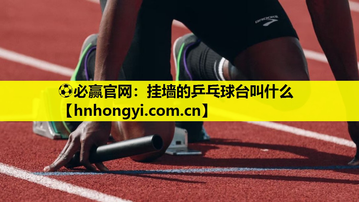 ⚽必赢官网:挂墙的乒乓球台叫什么