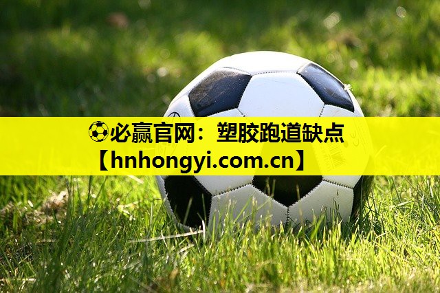⚽必赢官网:塑胶跑道缺点