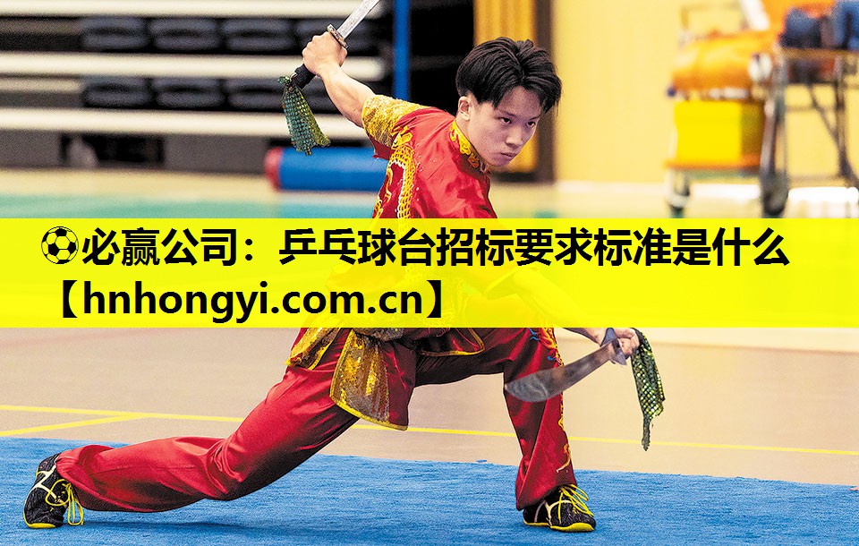 ⚽必赢公司：乒乓球台招标要求标准是什么
