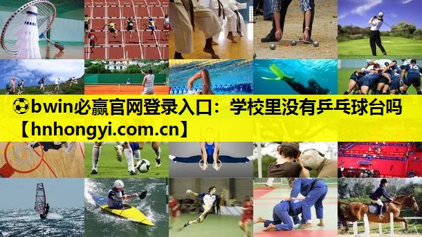 ⚽bwin必赢官网登录入口:学校里没有乒乓球台吗