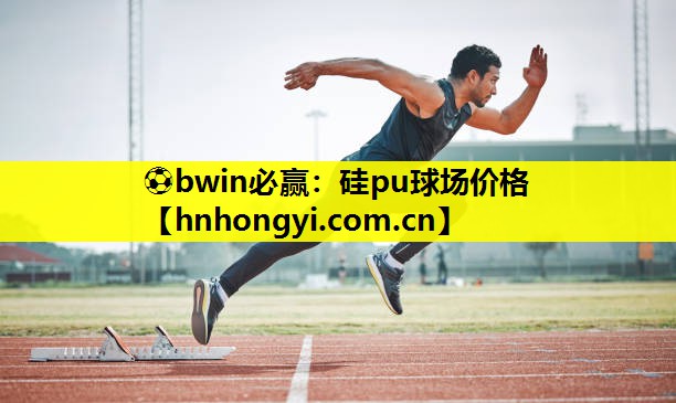 ⚽bwin必赢:硅pu球场价格