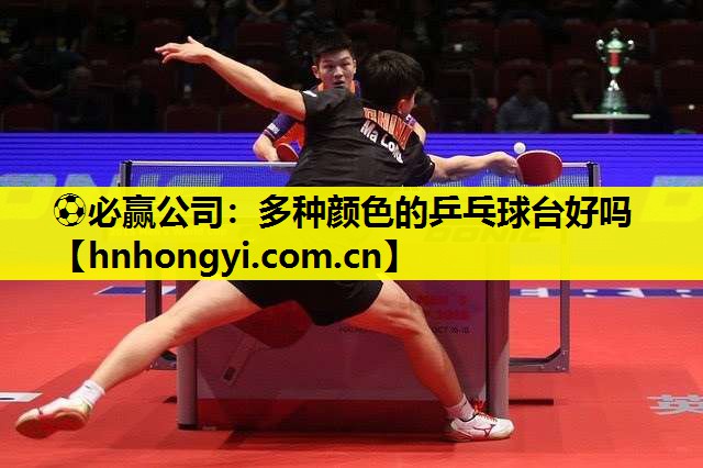 ⚽必赢公司:多种颜色的乒乓球台好吗