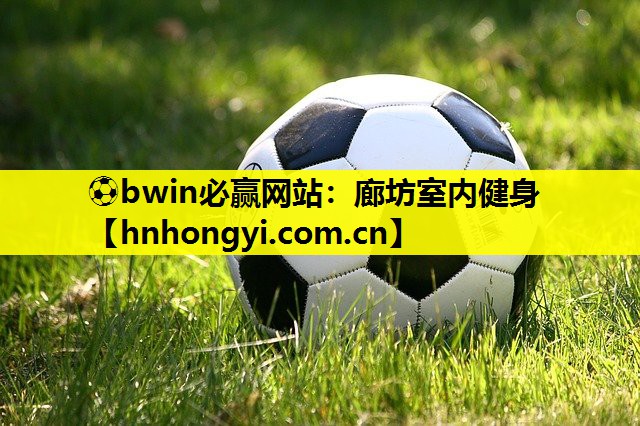 ⚽bwin必赢网站：廊坊室内健身