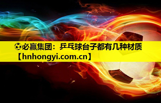 ⚽必赢集团:乒乓球台子都有几种材质