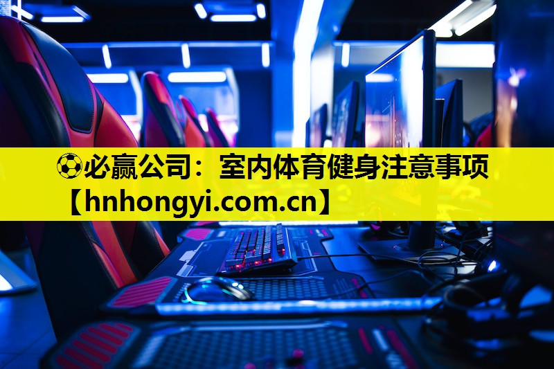 ⚽必赢公司:室内体育健身注意事项