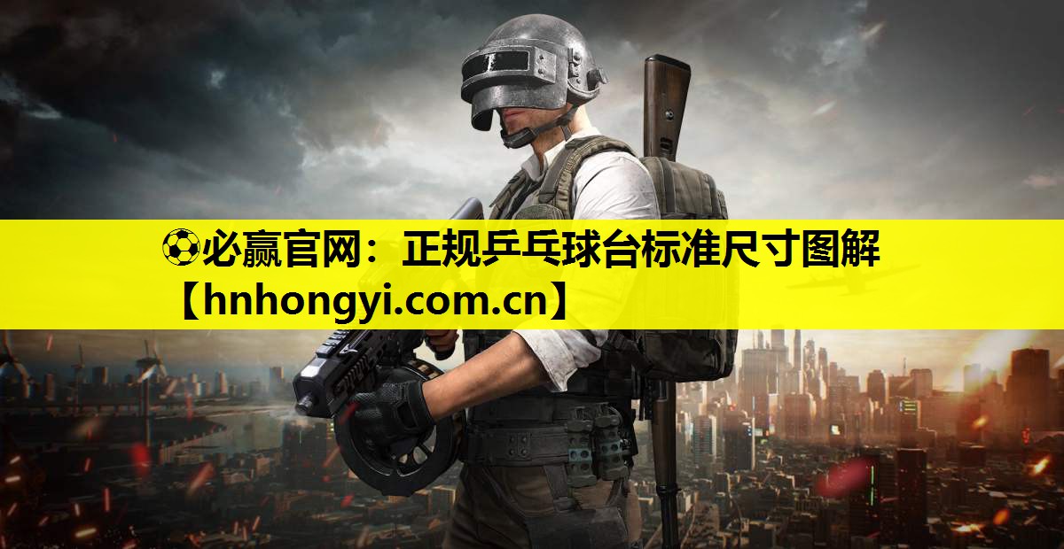 ⚽必赢官网：正规乒乓球台标准尺寸图解