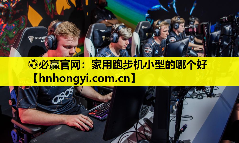 ⚽必赢官网：家用跑步机小型的哪个好