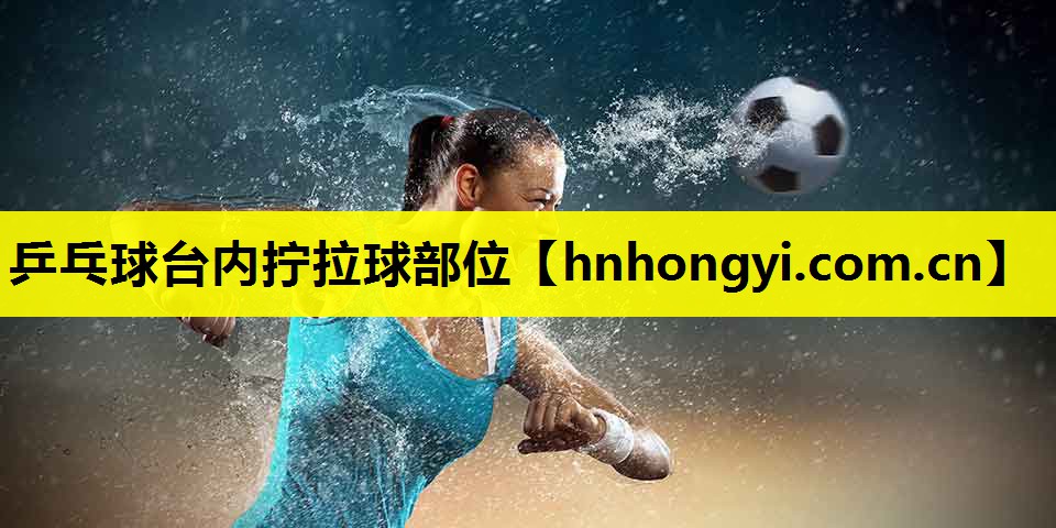 乒乓球台内拧拉球部位