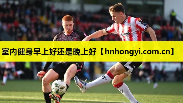 室内健身早上好还是晚上好