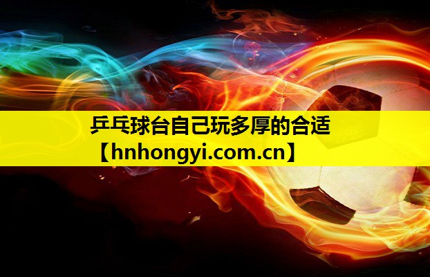 乒乓球台自己玩多厚的合适