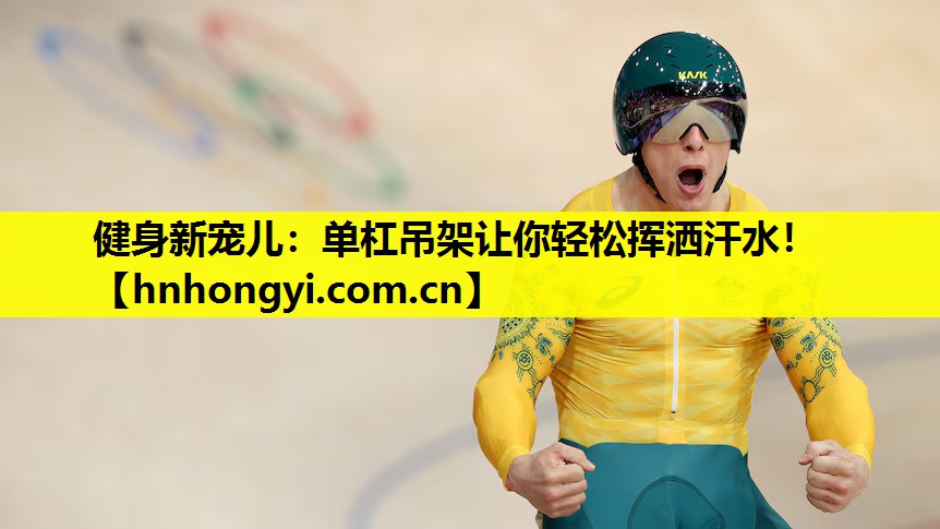健身新宠儿：单杠吊架让你轻松挥洒汗水！